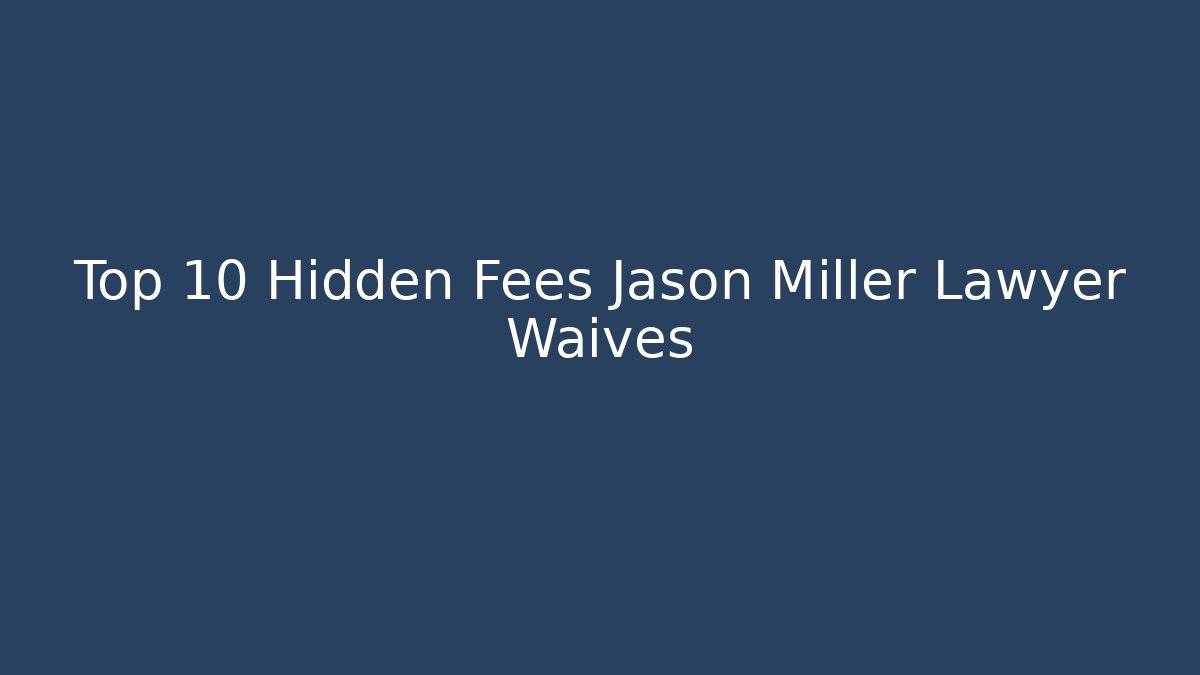 Top 10 Hidden Fees Jason Miller Lawyer Waives