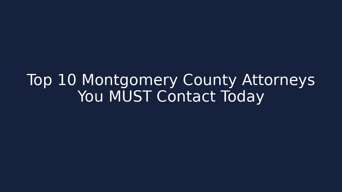 Top 10 Montgomery County Attorneys You MUST Contact Today