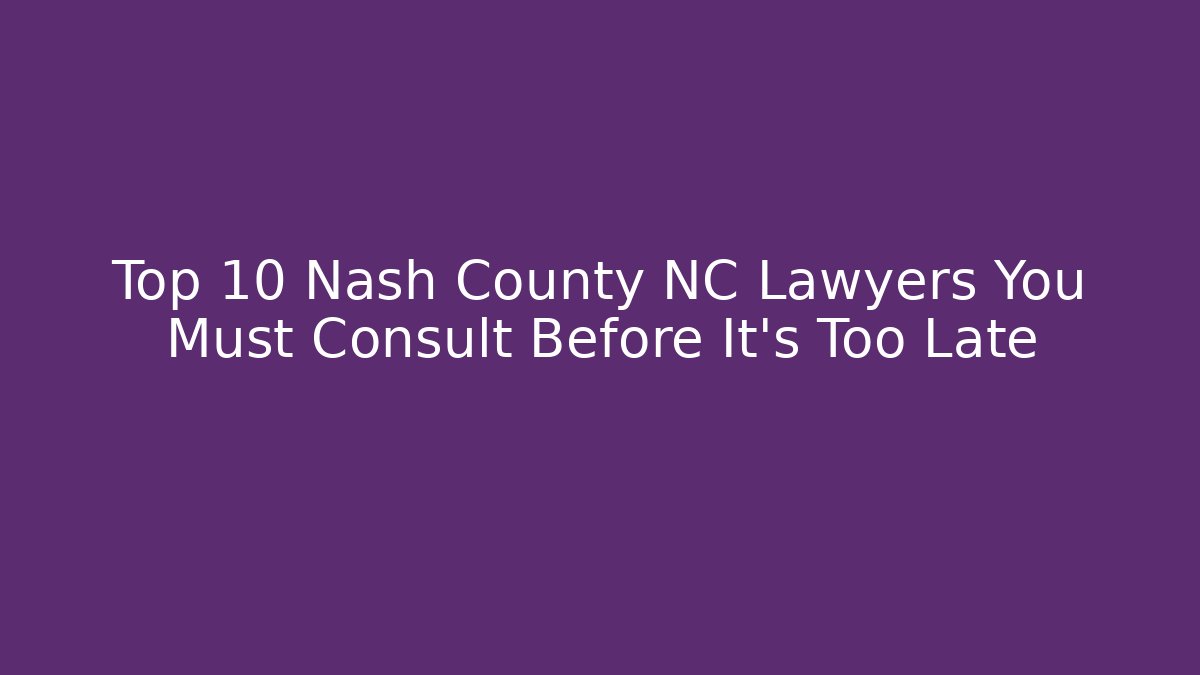 Top 10 Nash County NC Lawyers You Must Consult Before It’s Too Late