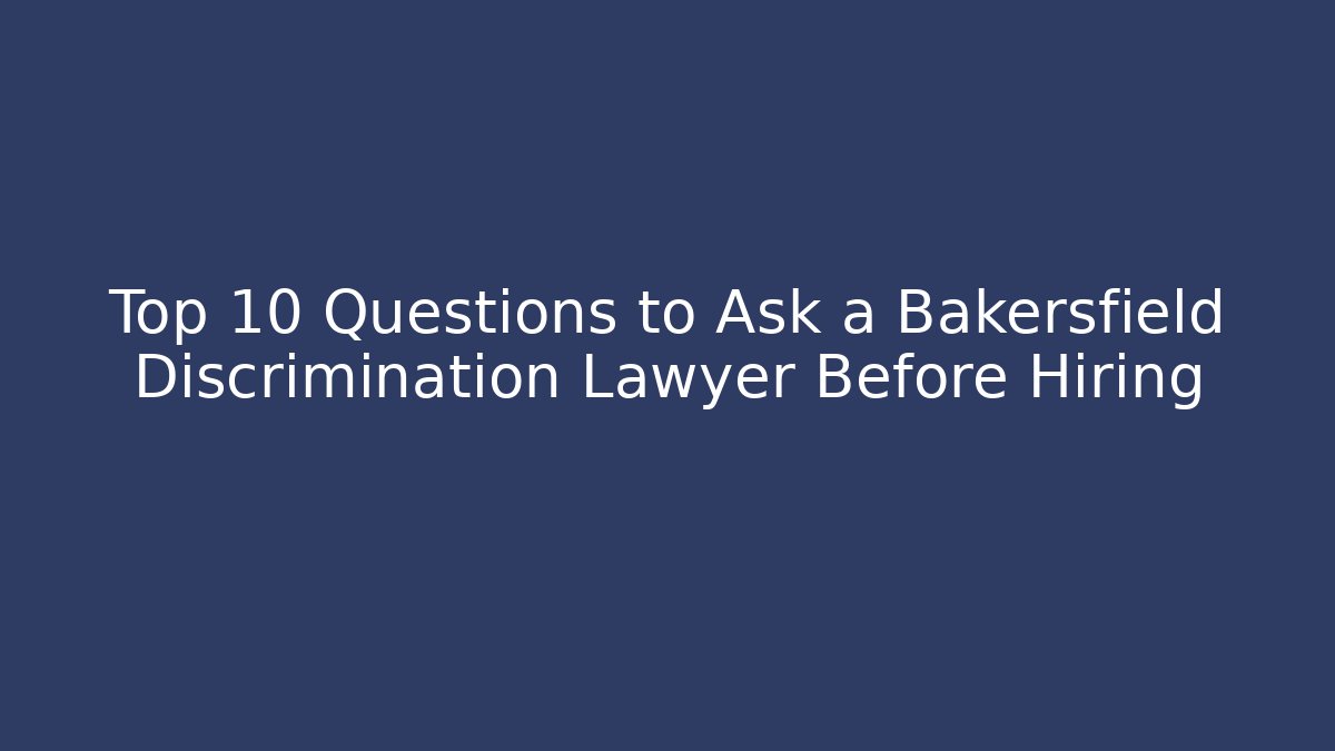 Top 10 Questions to Ask a Bakersfield Discrimination Lawyer Before Hiring - WealthxGroup