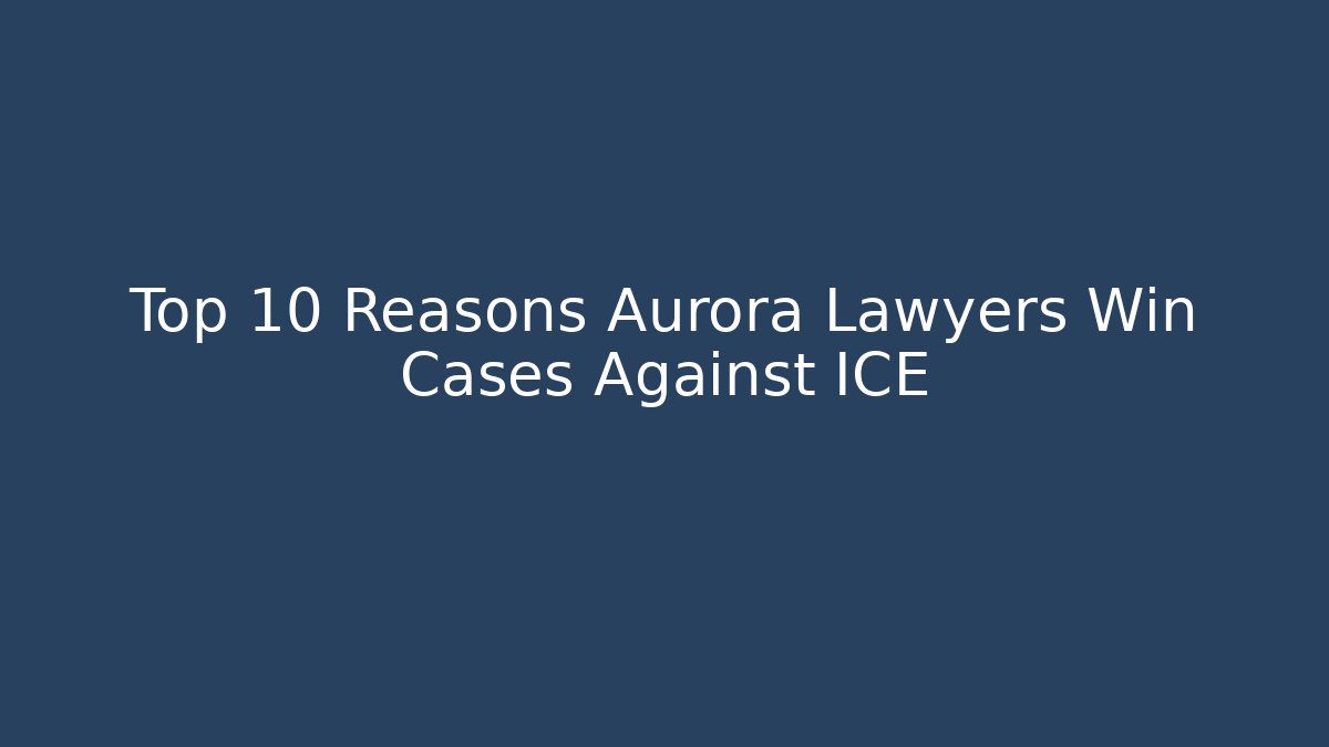 Top 10 Reasons Aurora Lawyers Win Cases Against ICE