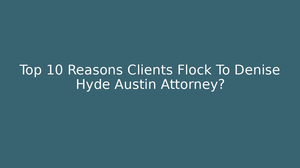 Top 10 Reasons Clients Flock To Denise Hyde Austin Attorney?