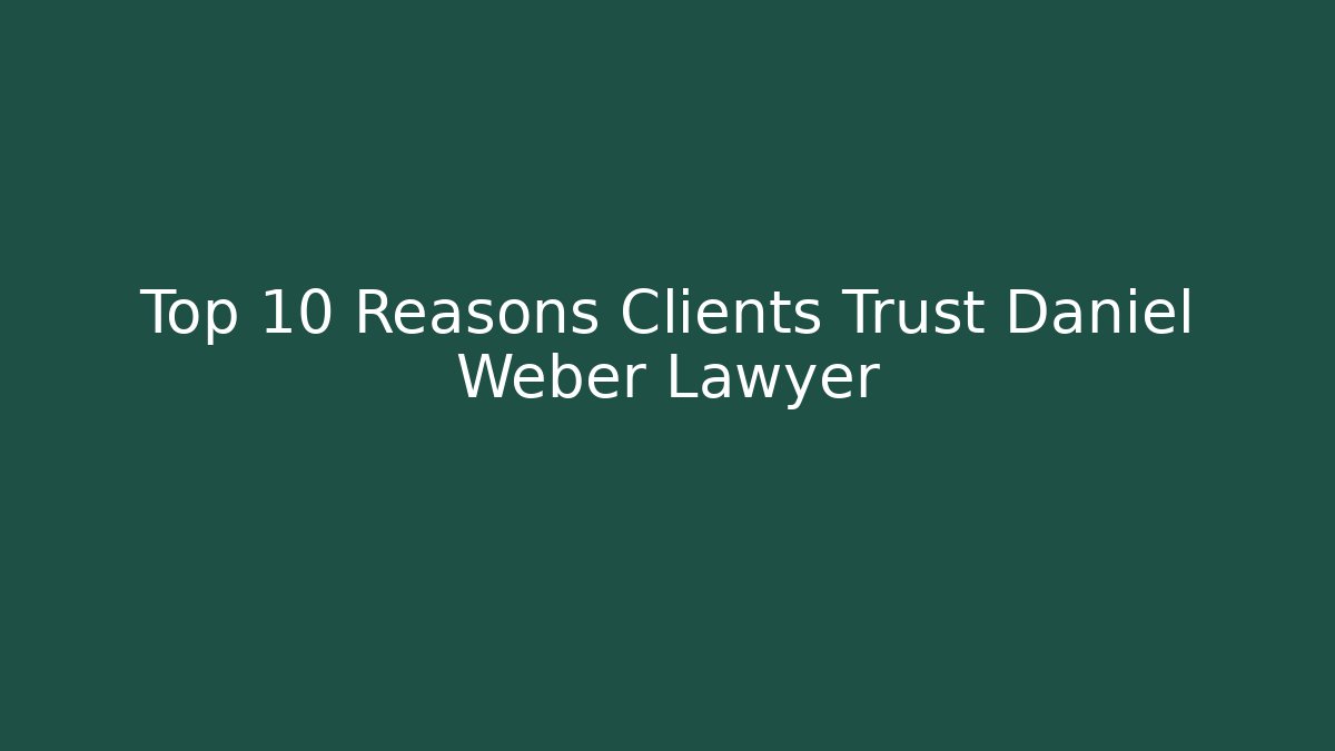 Top 10 Reasons Clients Trust Daniel Weber Lawyer
