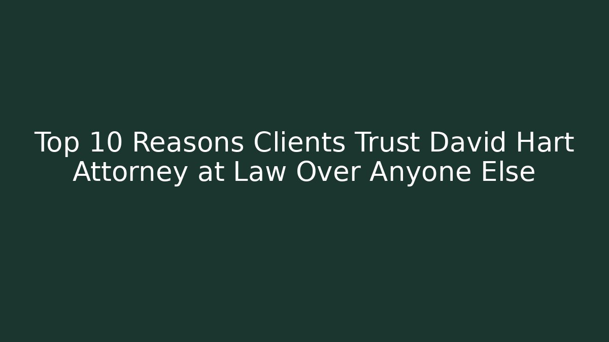 Top 10 Reasons Clients Trust David Hart Attorney at Law Over Anyone Else