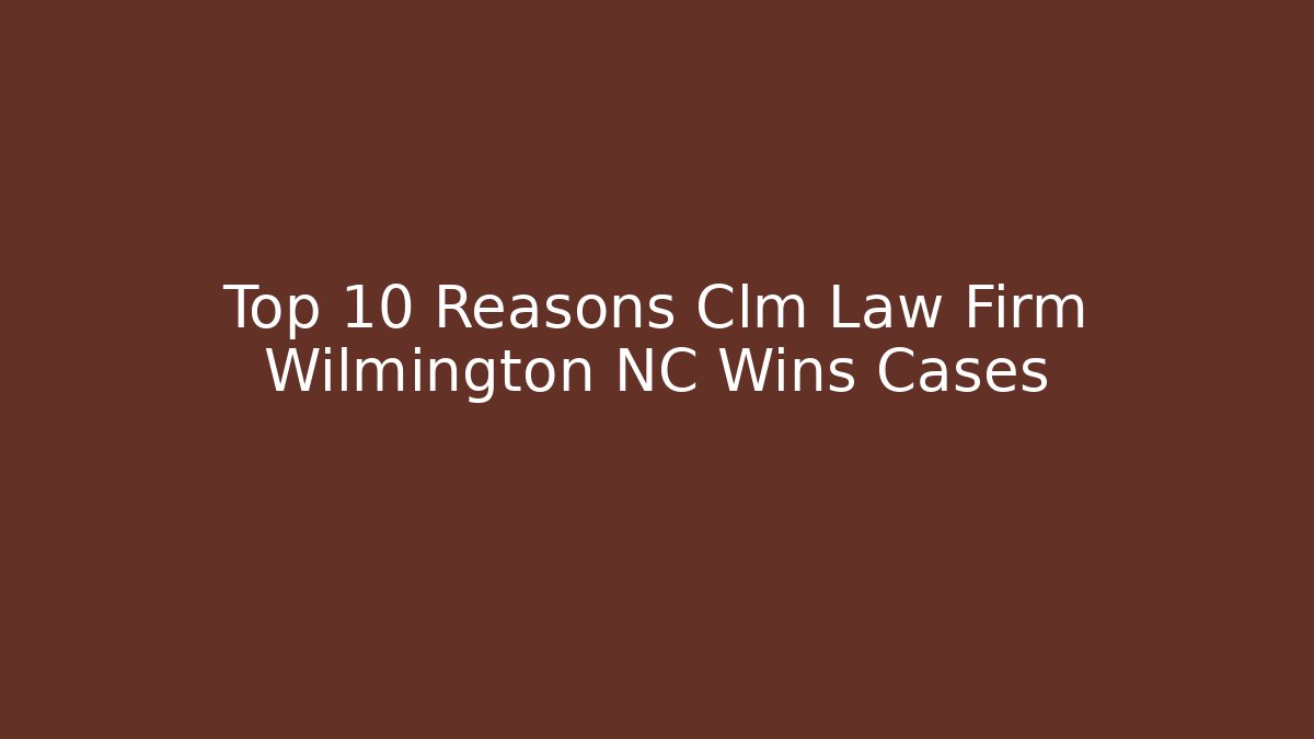 Top 10 Reasons Clm Law Firm Wilmington NC Wins Cases