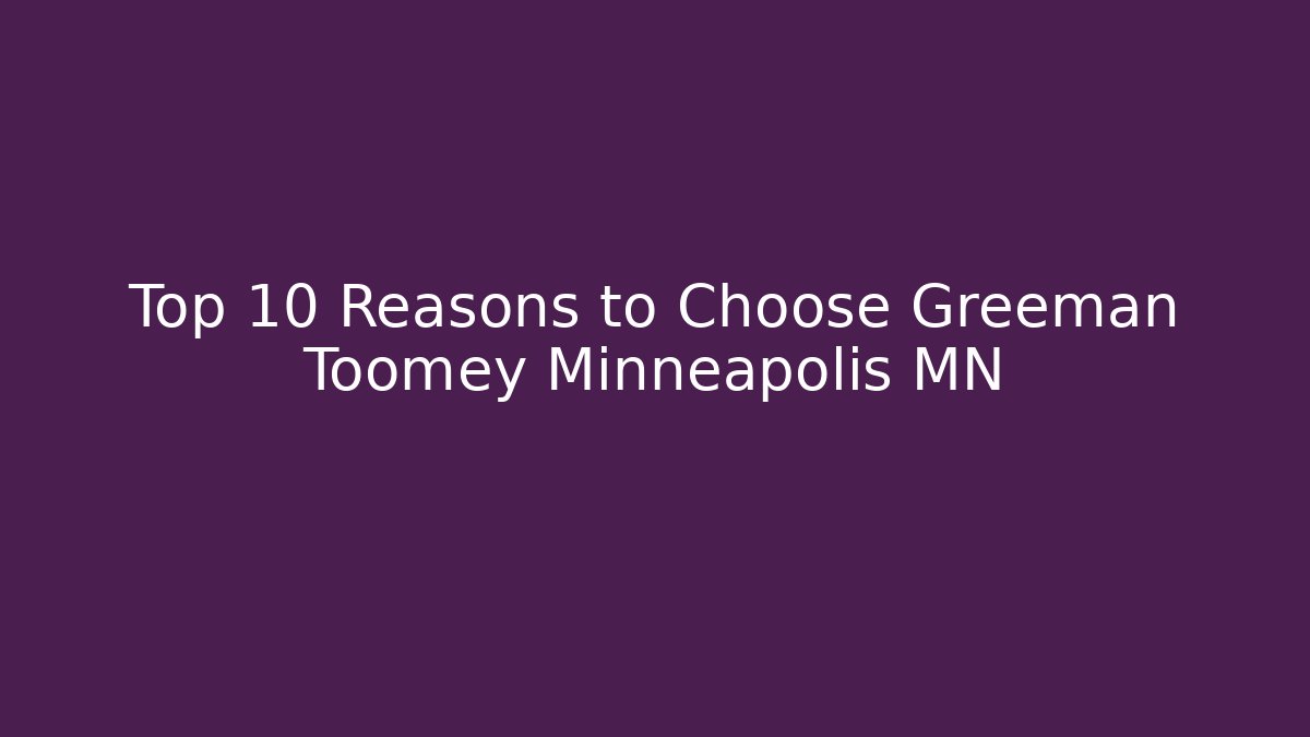 Top 10 Reasons to Choose Greeman Toomey Minneapolis MN