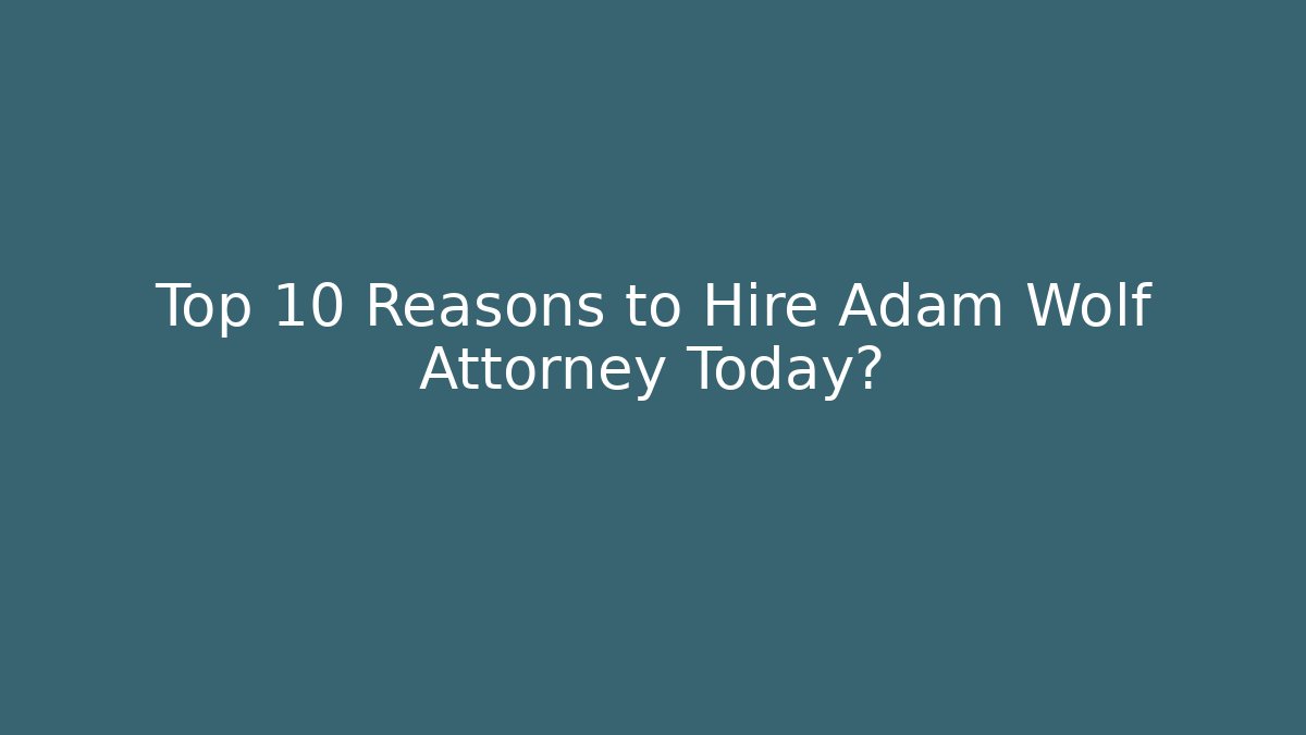 Top 10 Reasons to Hire Adam Wolf Attorney Today?