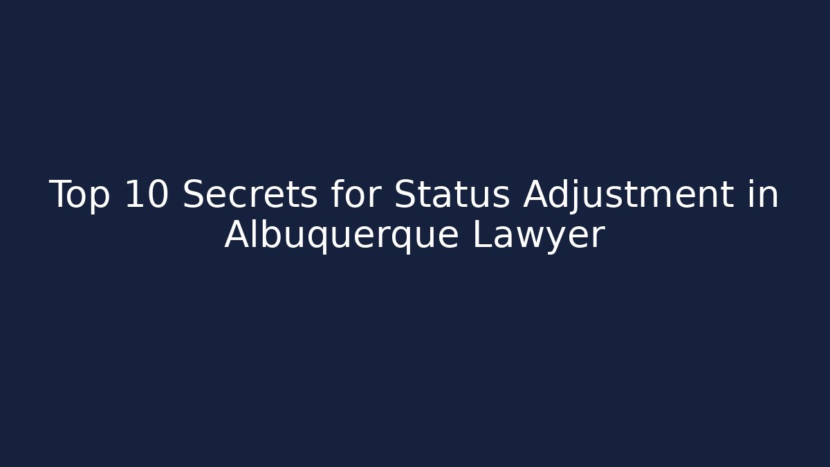 Top 10 Secrets for Status Adjustment in Albuquerque Lawyer