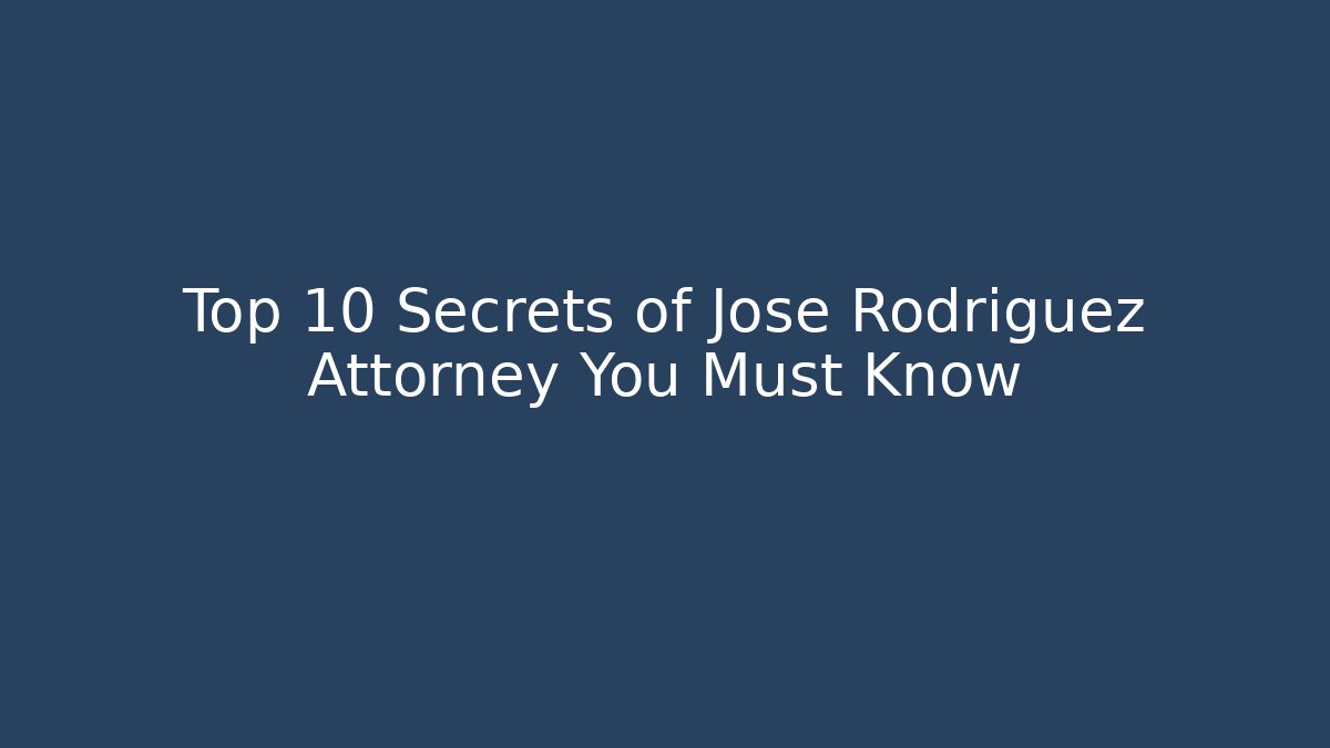 Top 10 Secrets of Jose Rodriguez Attorney You Must Know