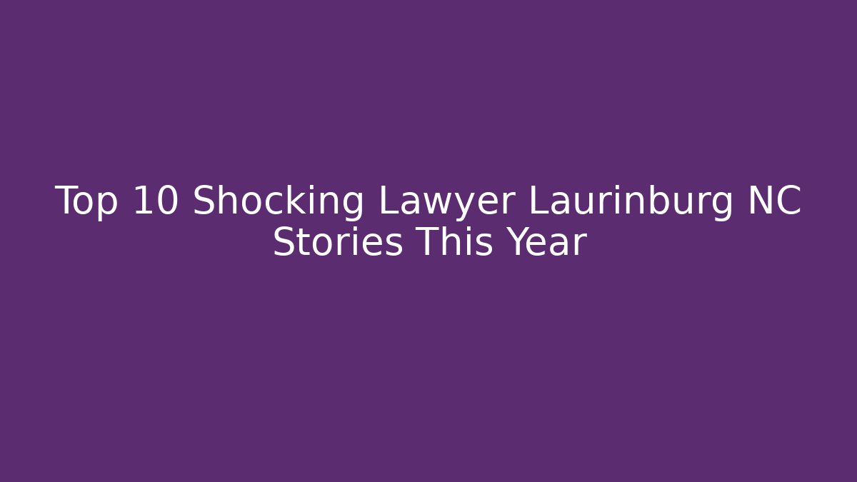 Top 10 Shocking Lawyer Laurinburg NC Stories This Year