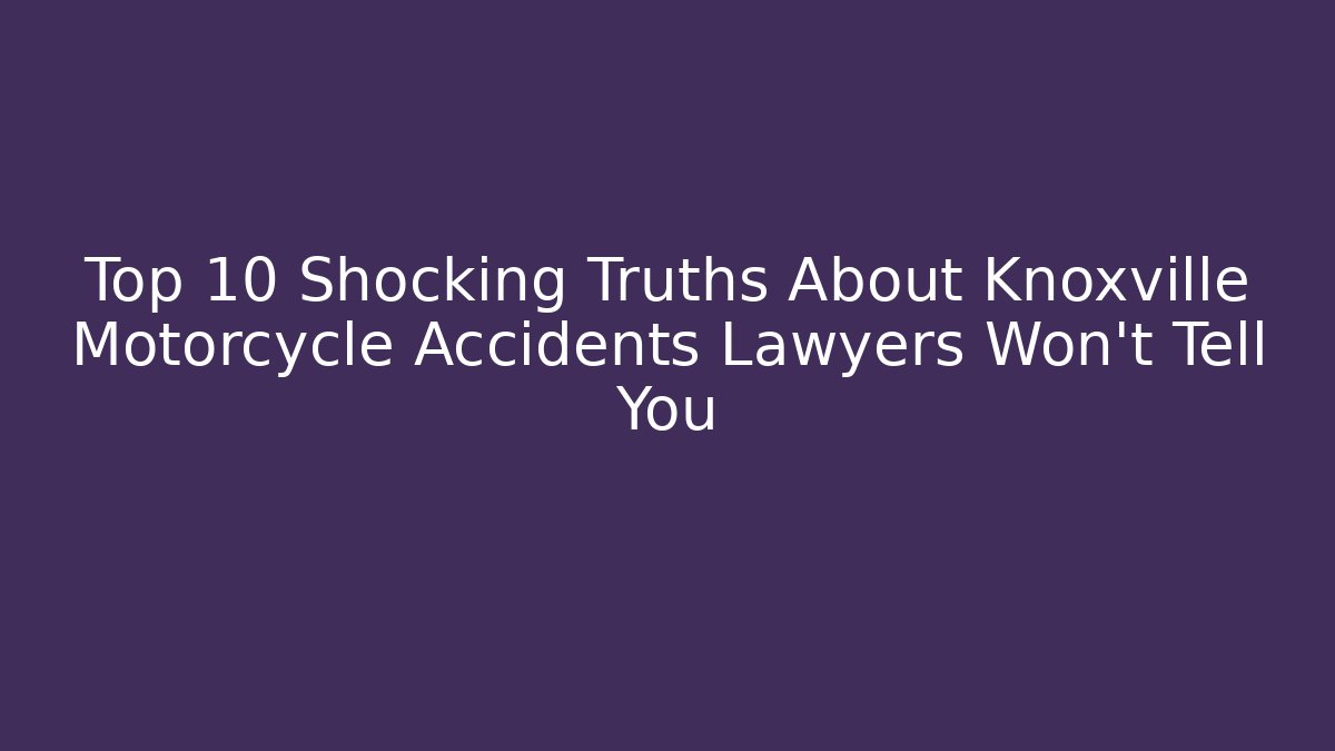 Top 10 Shocking Truths About Knoxville Motorcycle Accidents Lawyers Won’t Tell You