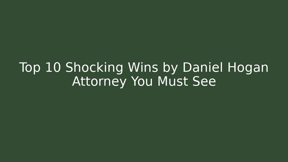 Top 10 Shocking Wins by Daniel Hogan Attorney You Must See