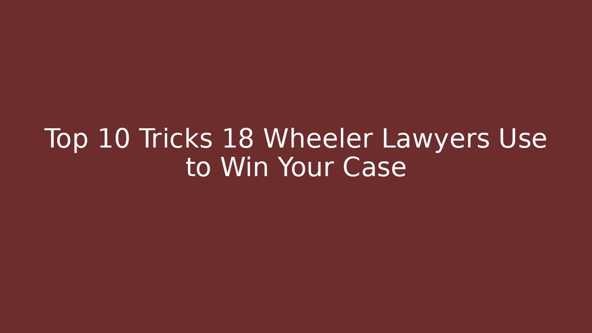 Top 10 Tricks 18 Wheeler Lawyers Use to Win Your Case - WealthxGroup
