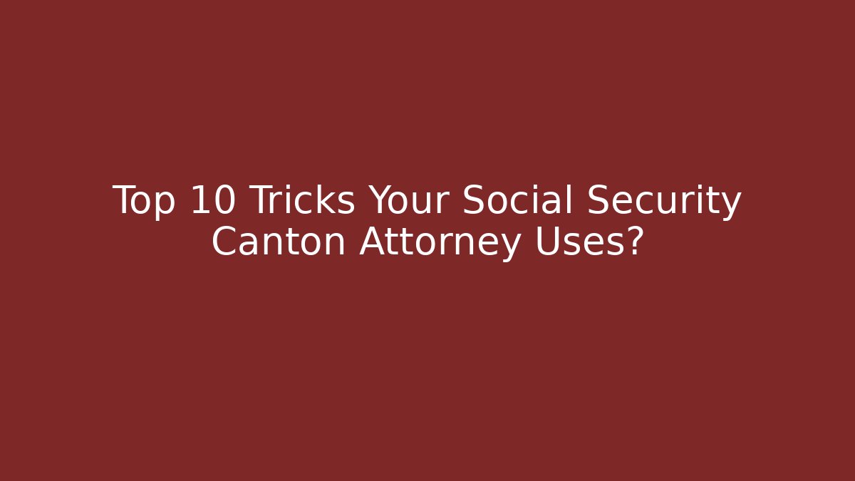Top 10 Tricks Your Social Security Canton Attorney Uses?