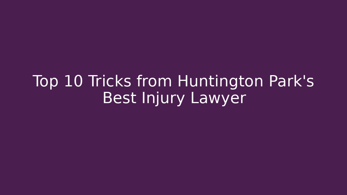Top 10 Tricks from Huntington Park’s Best Injury Lawyer