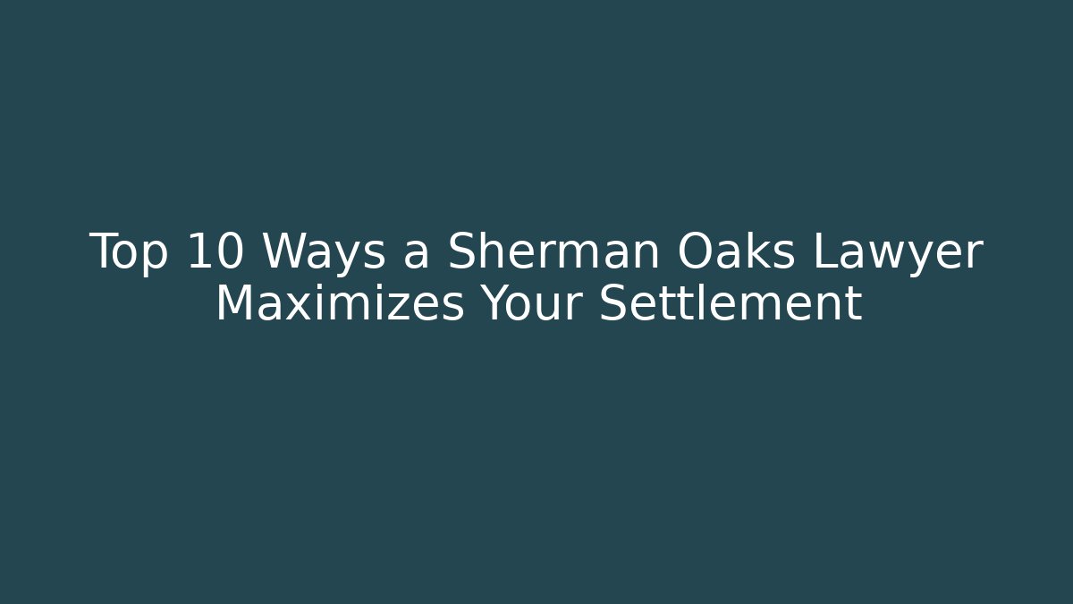 Top 10 Ways a Sherman Oaks Lawyer Maximizes Your Settlement