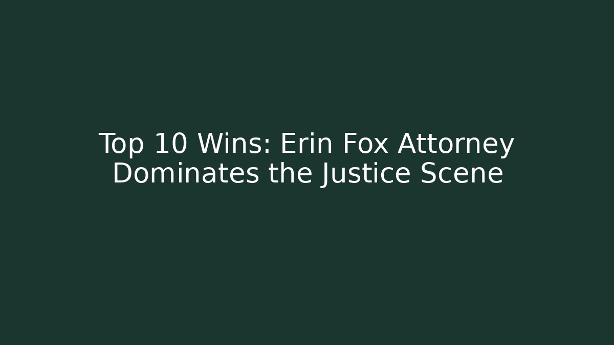 Top 10 Wins: Erin Fox Attorney Dominates the Justice Scene