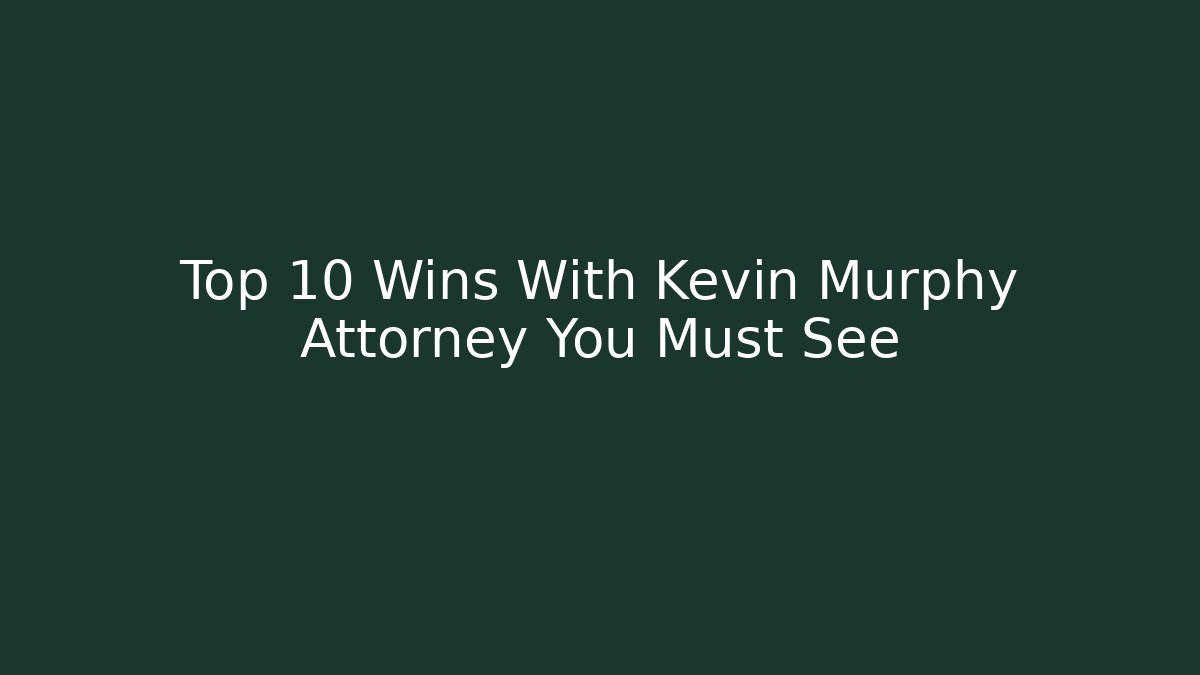 Top 10 Wins With Kevin Murphy Attorney You Must See