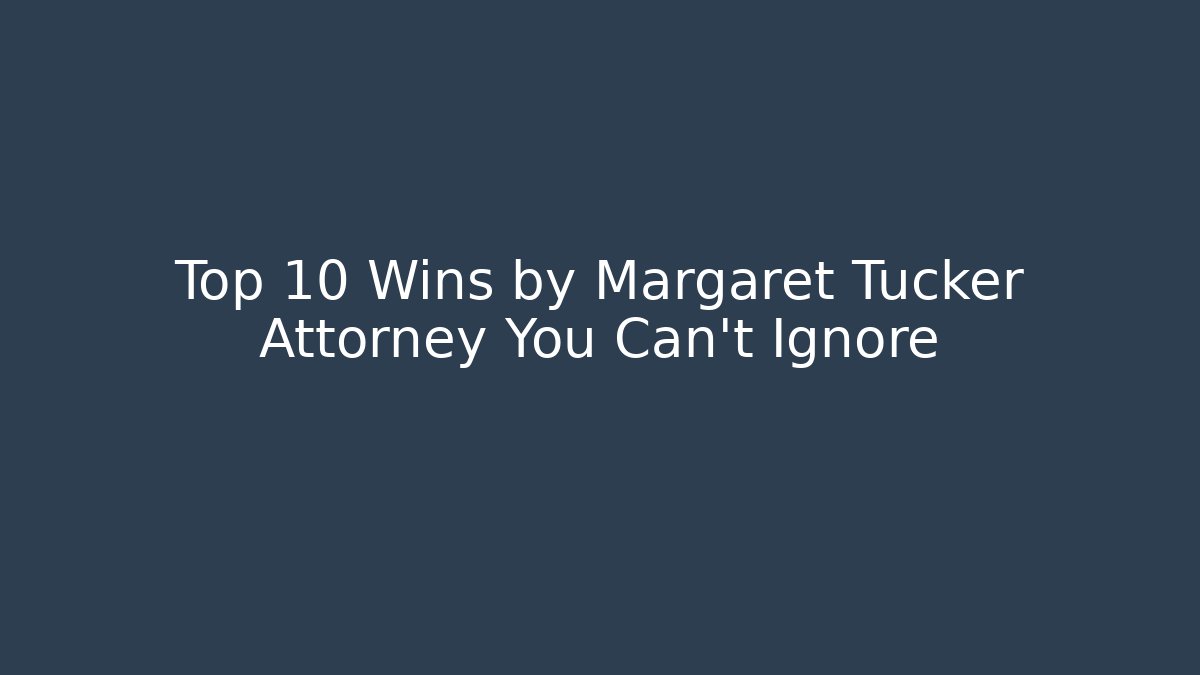 Top 10 Wins by Margaret Tucker Attorney You Can't Ignore
