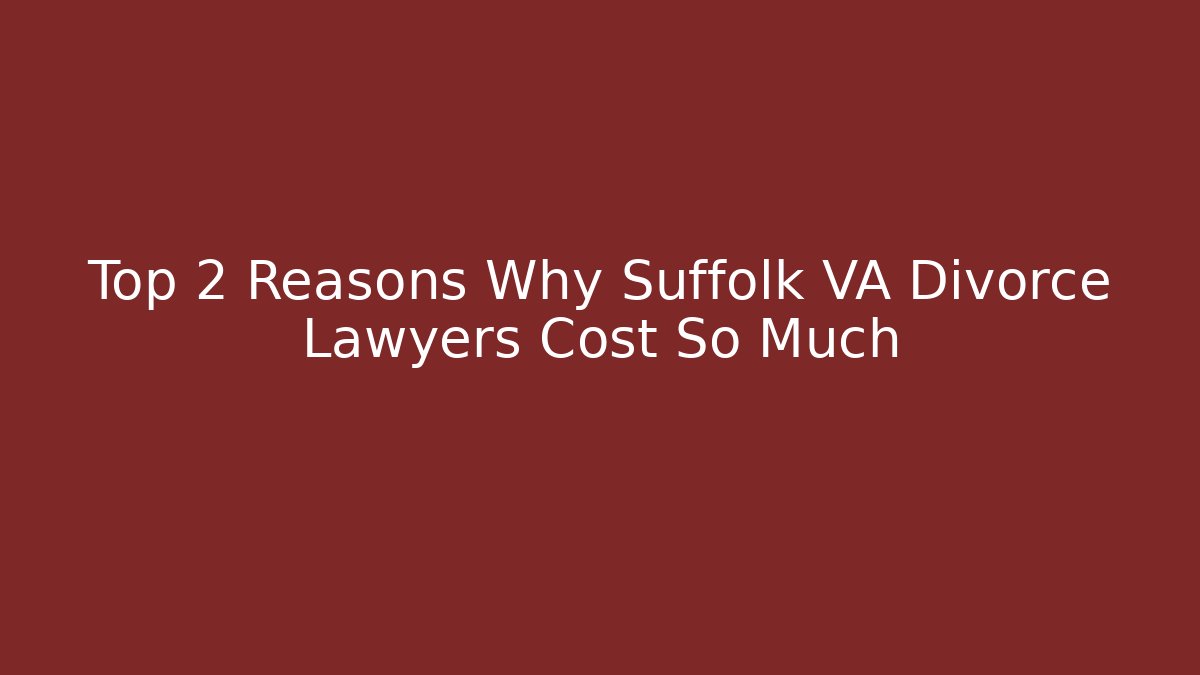 Top 2 Reasons Why Suffolk VA Divorce Lawyers Cost So Much