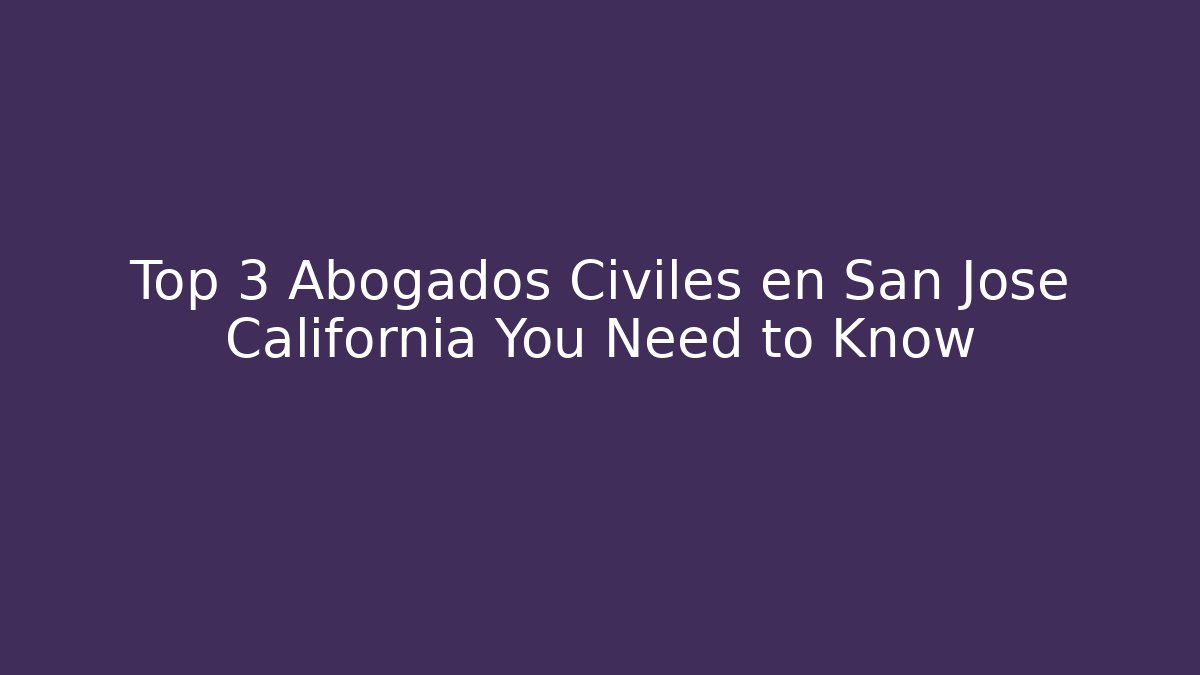 Top 3 Abogados Civiles en San Jose California You Need to Know