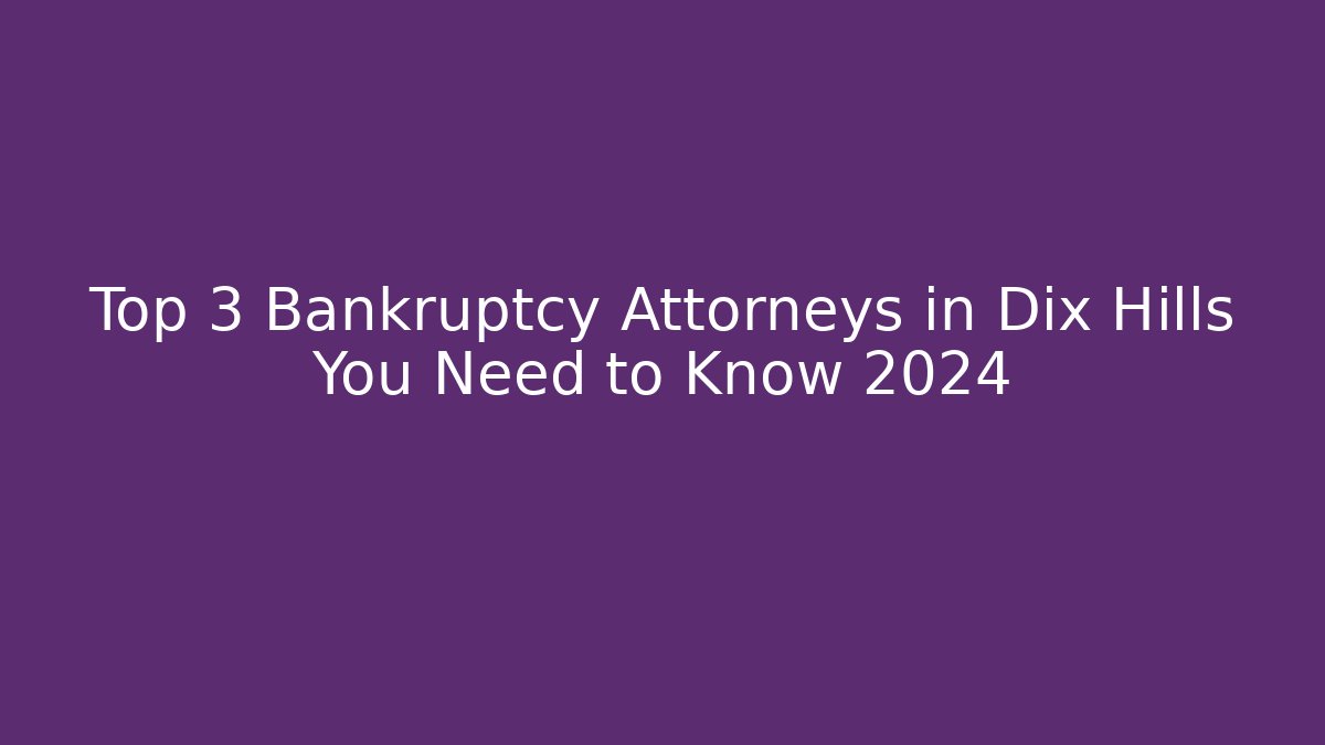 Top 3 Bankruptcy Attorneys in Dix Hills You Need to Know 2024