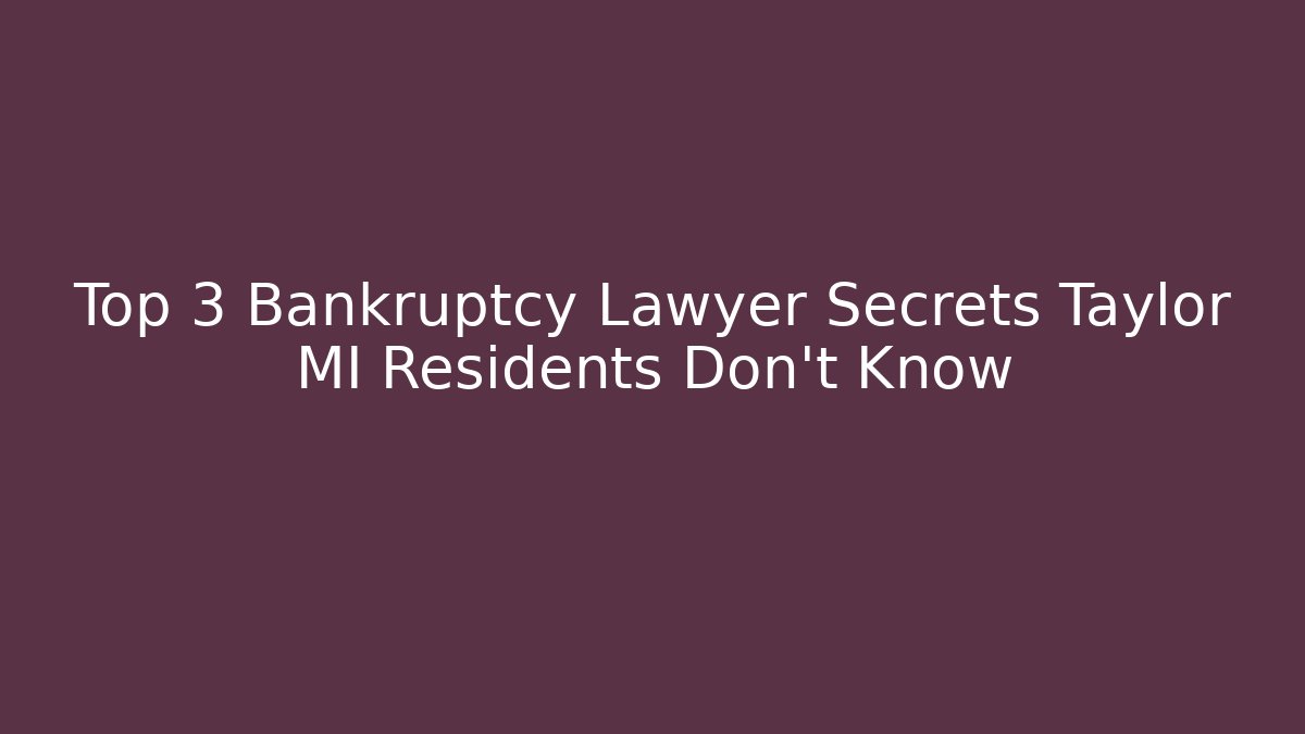 Top 3 Bankruptcy Lawyer Secrets Taylor MI Residents Don't Know