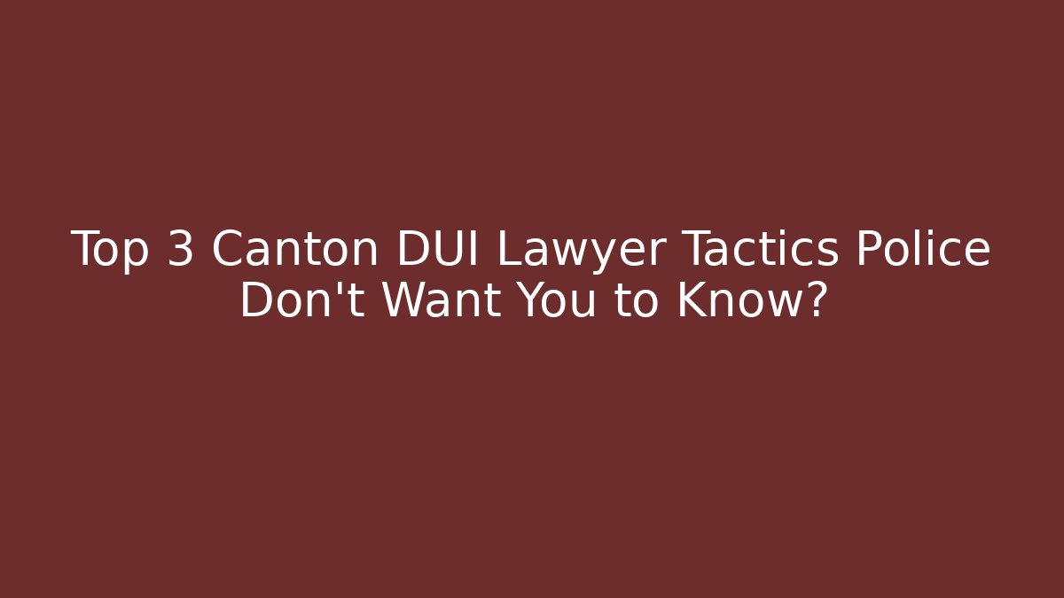 Top 3 Canton DUI Lawyer Tactics Police Don’t Want You to Know?