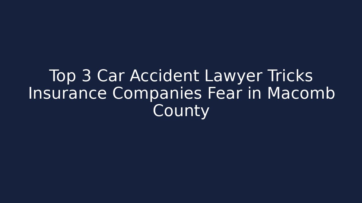 Top 3 Car Accident Lawyer Tricks Insurance Companies Fear in Macomb County