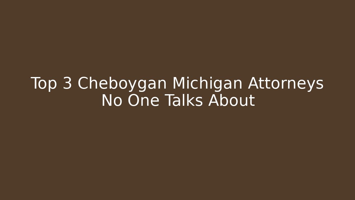 Top 3 Cheboygan Michigan Attorneys No One Talks About - WealthxGroup