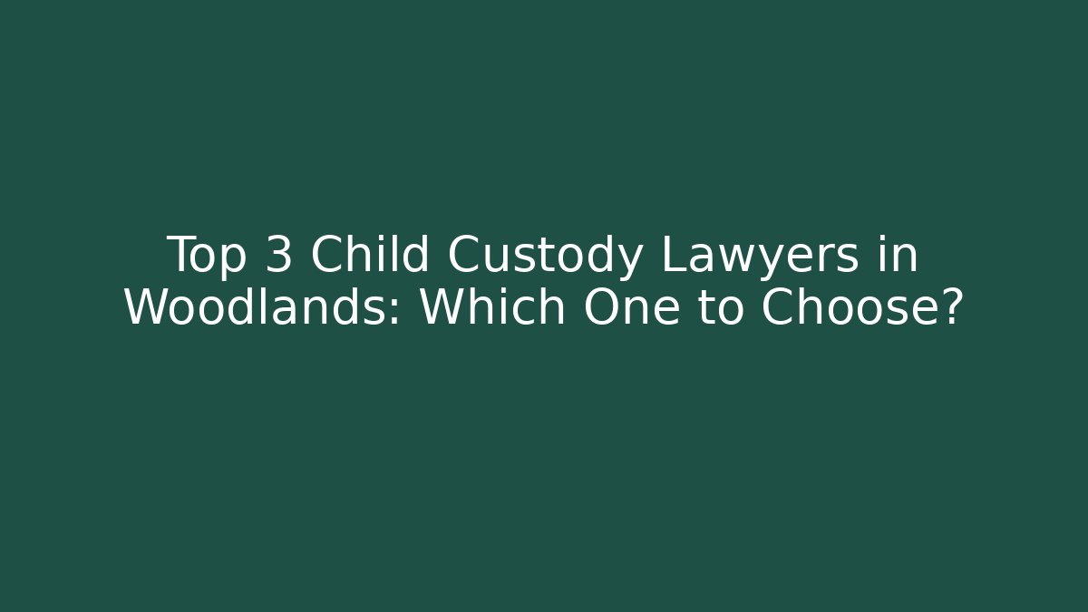 Top 3 Child Custody Lawyers in Woodlands: Which One to Choose? - WealthxGroup