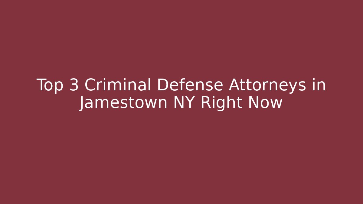 Top 3 Criminal Defense Attorneys in Jamestown NY Right Now
