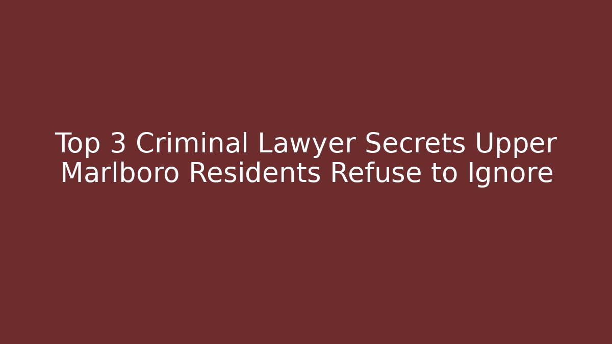 Top 3 Criminal Lawyer Secrets Upper Marlboro Residents Refuse to Ignore