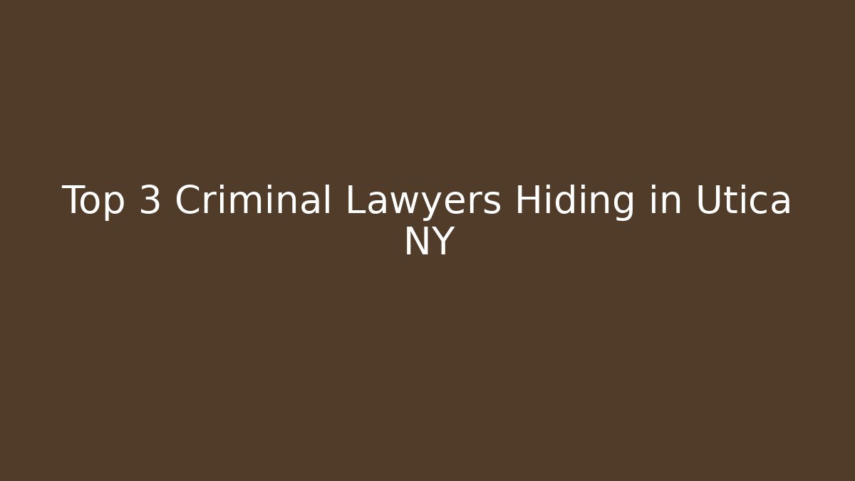 Top 3 Criminal Lawyers Hiding in Utica NY