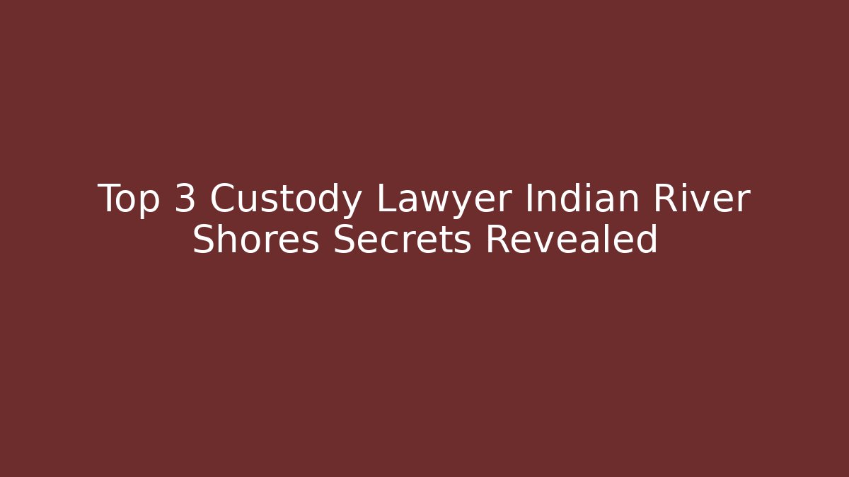 Top 3 Custody Lawyer Indian River Shores Secrets Revealed