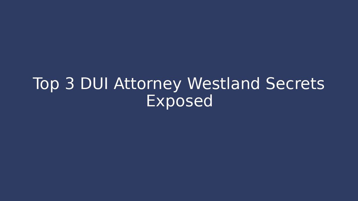 Top 3 DUI Attorney Westland Secrets Exposed