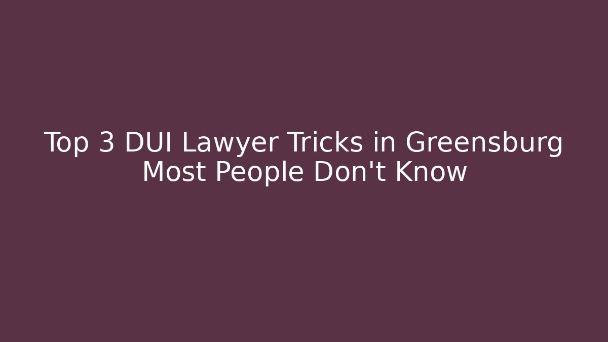 Top 3 DUI Lawyer Tricks in Greensburg Most People Don’t Know