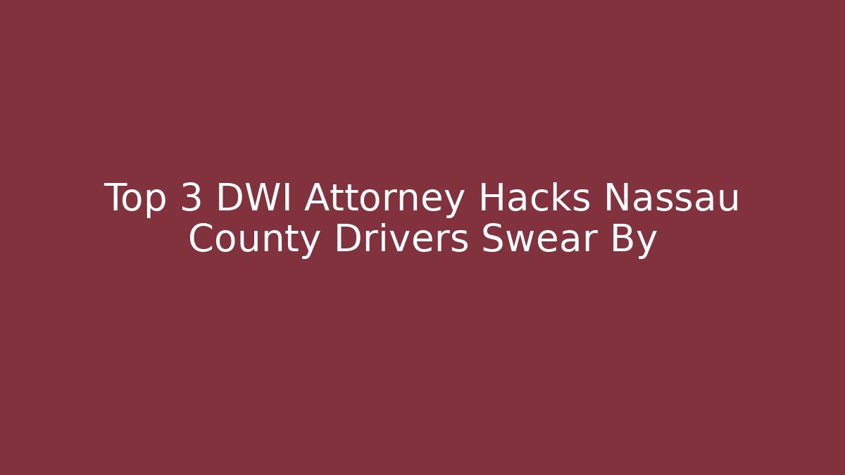 Top 3 DWI Attorney Hacks Nassau County Drivers Swear By