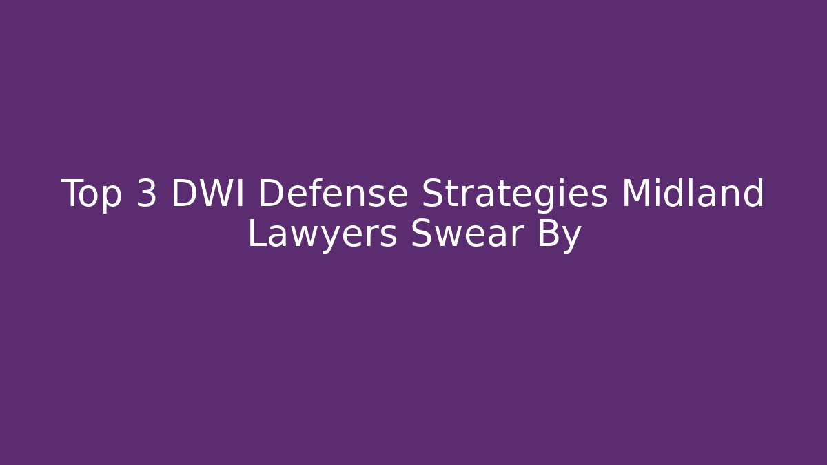 Top 3 DWI Defense Strategies Midland Lawyers Swear By