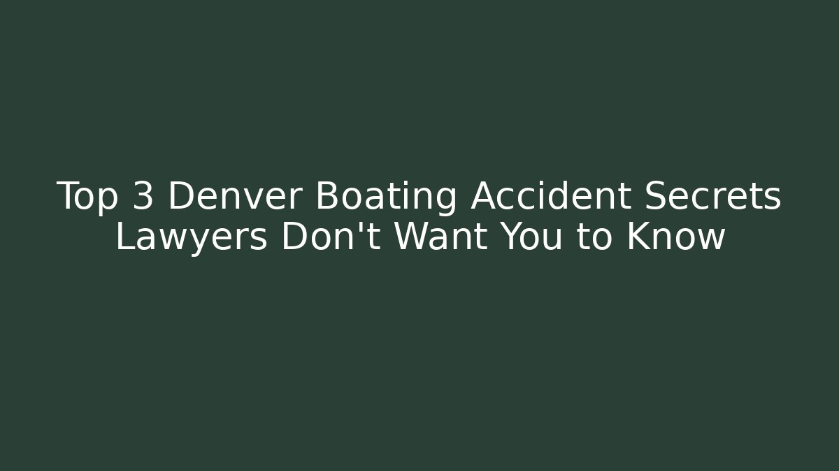 Top 3 Denver Boating Accident Secrets Lawyers Don’t Want You to Know