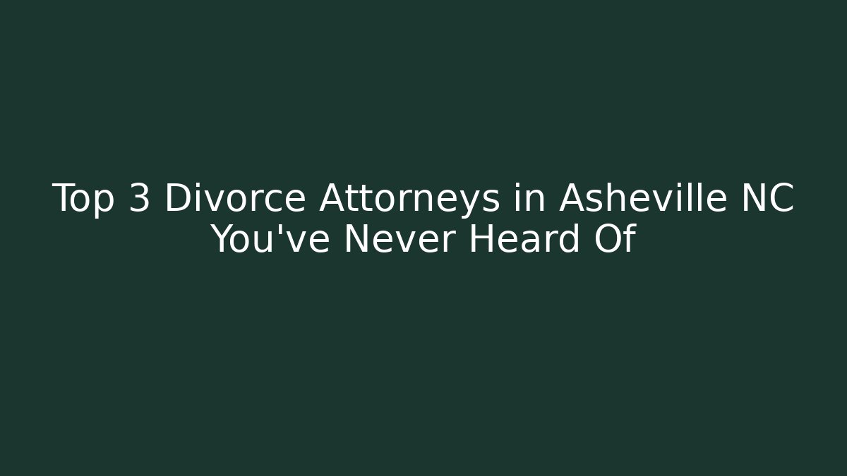 Top 3 Divorce Attorneys in Asheville NC You've Never Heard Of