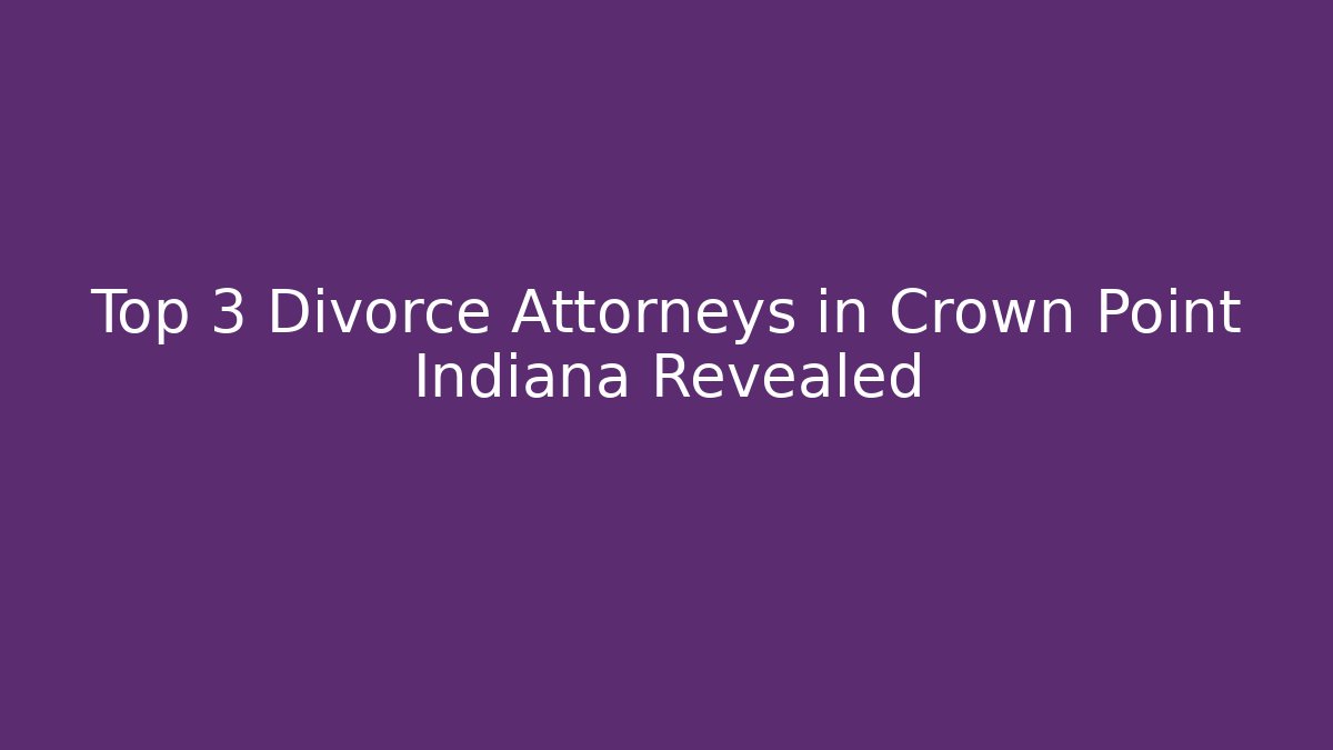 Top 3 Divorce Attorneys in Crown Point Indiana Revealed