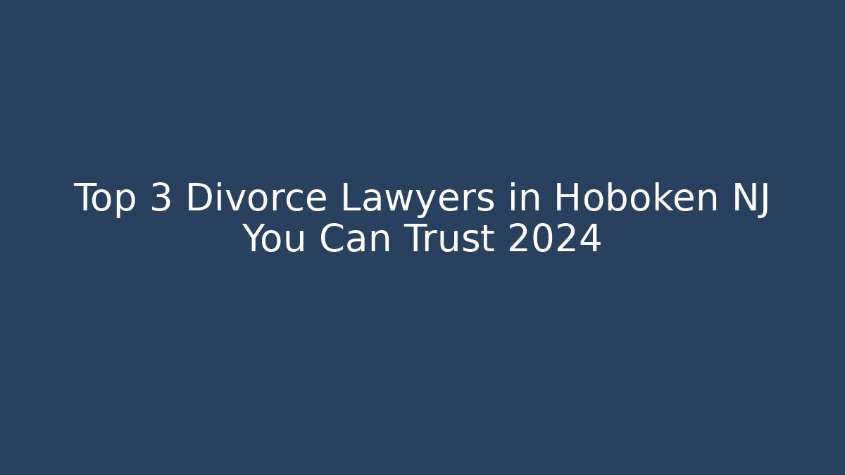 Top 3 Divorce Lawyers in Hoboken NJ You Can Trust 2024