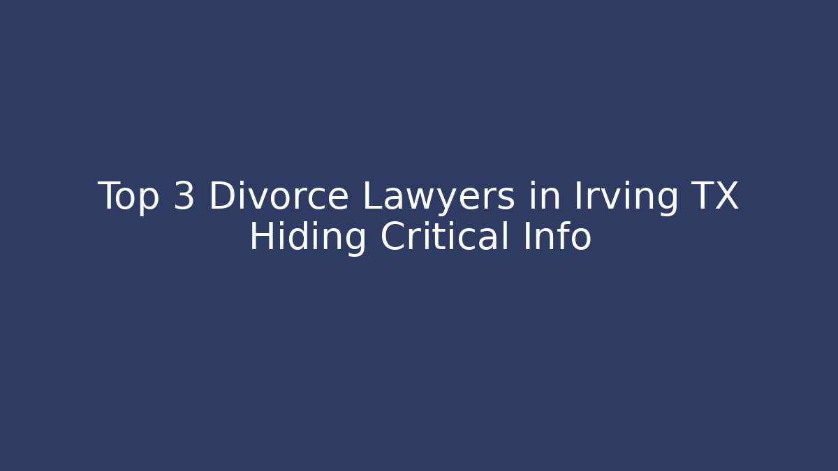 Top 3 Divorce Lawyers in Irving TX Hiding Critical Info