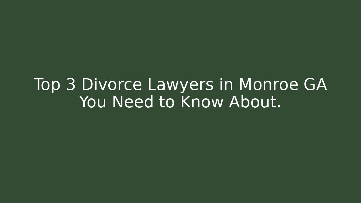 Top 3 Divorce Lawyers in Monroe GA You Need to Know About.