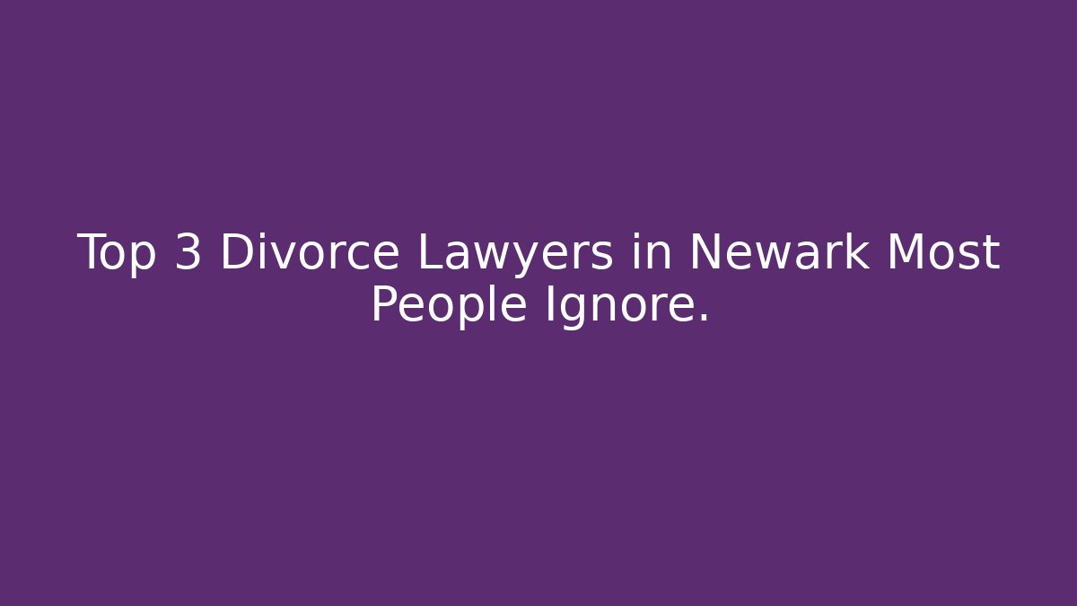 Top 3 Divorce Lawyers in Newark Most People Ignore.