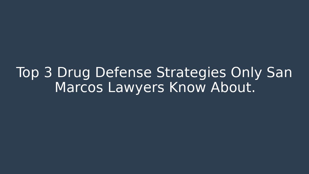 Top 3 Drug Defense Strategies Only San Marcos Lawyers Know About.