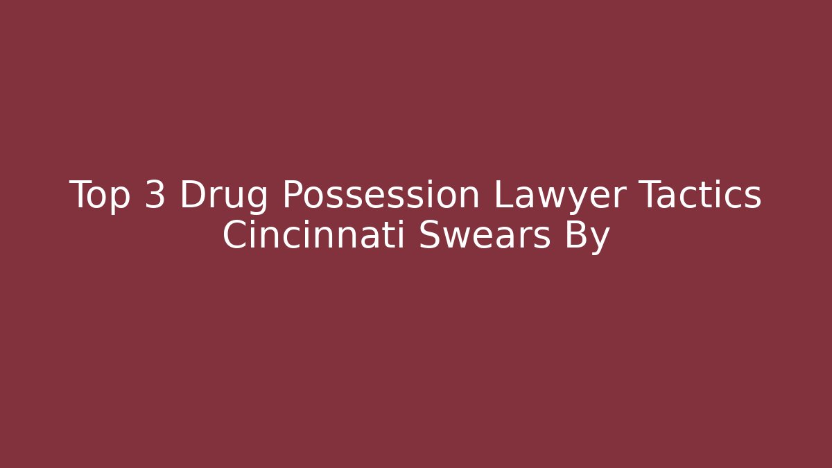Top 3 Drug Possession Lawyer Tactics Cincinnati Swears By