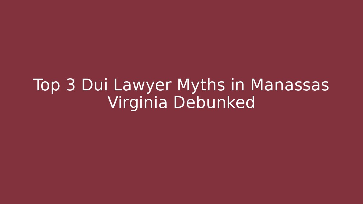 Top 3 Dui Lawyer Myths in Manassas Virginia Debunked