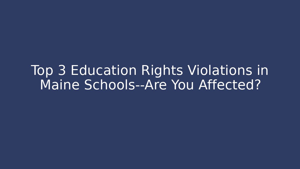 Top 3 Education Rights Violations in Maine Schools—Are You Affected?